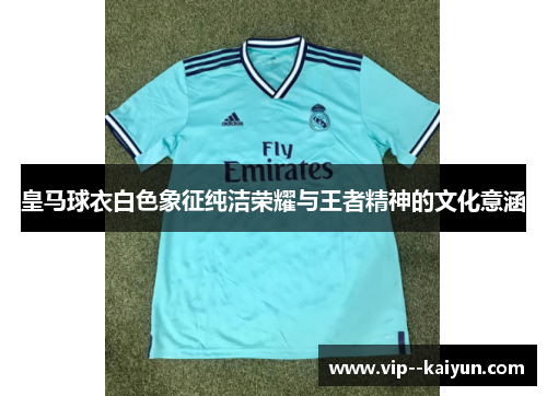 皇马球衣白色象征纯洁荣耀与王者精神的文化意涵