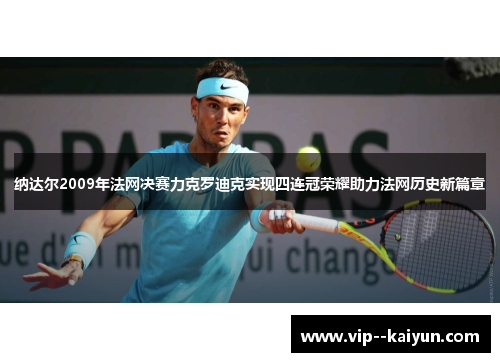 纳达尔2009年法网决赛力克罗迪克实现四连冠荣耀助力法网历史新篇章