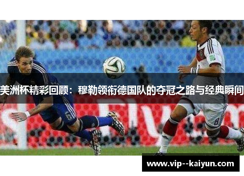 美洲杯精彩回顾:穆勒领衔德国队的夺冠之路与经典瞬间 美洲杯精彩回顾:穆勒领衔德国队的夺冠之路与经典瞬间