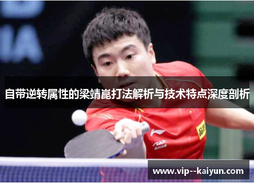 自带逆转属性的梁靖崑打法解析与技术特点深度剖析