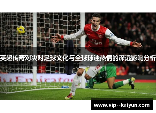 英超传奇对决对足球文化与全球球迷热情的深远影响分析