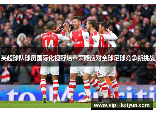 英超球队球员国际化视野培养策略应对全球足球竞争新挑战