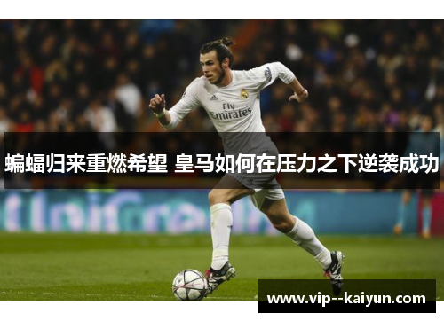 蝙蝠归来重燃希望 皇马如何在压力之下逆袭成功