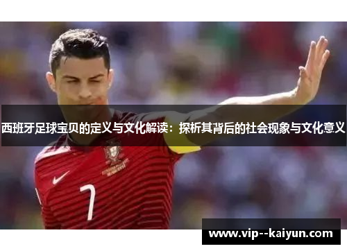 西班牙足球宝贝的定义与文化解读：探析其背后的社会现象与文化意义