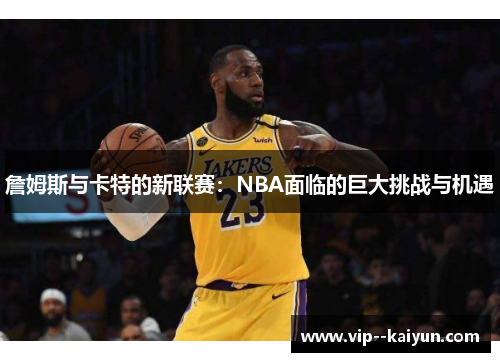 詹姆斯与卡特的新联赛：NBA面临的巨大挑战与机遇