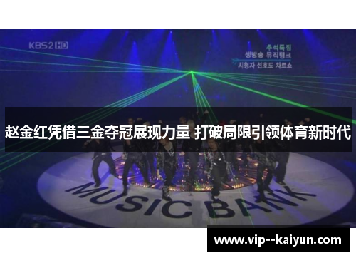 赵金红凭借三金夺冠展现力量 打破局限引领体育新时代 赵金红凭借三金夺冠展现力量 打破局限引领体育新时代