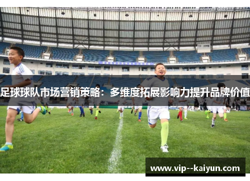 足球球队市场营销策略：多维度拓展影响力提升品牌价值