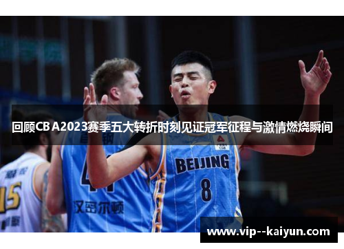 回顾CBA2023赛季五大转折时刻见证冠军征程与激情燃烧瞬间 回顾CBA2023赛季五大转折时刻见证冠军征程与激情燃烧瞬间