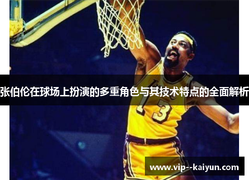 张伯伦在球场上扮演的多重角色与其技术特点的全面解析 张伯伦在球场上扮演的多重角色与其技术特点的全面解析
