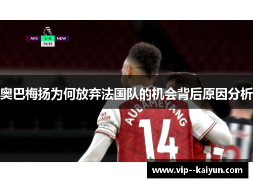 奥巴梅扬为何放弃法国队的机会背后原因分析 奥巴梅扬为何放弃法国队的机会背后原因分析