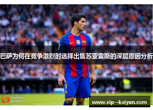 巴萨为何在竞争激烈时选择出售苏亚雷斯的深层原因分析