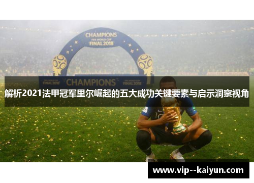 解析2021法甲冠军里尔崛起的五大成功关键要素与启示洞察视角