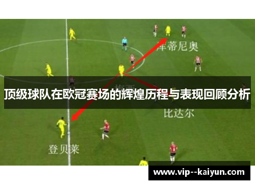 顶级球队在欧冠赛场的辉煌历程与表现回顾分析 顶级球队在欧冠赛场的辉煌历程与表现回顾分析