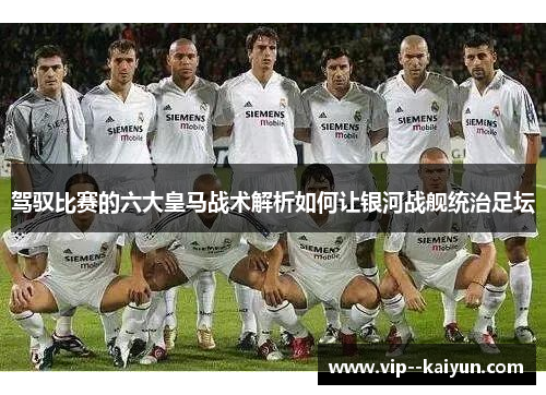 驾驭比赛的六大皇马战术解析如何让银河战舰统治足坛