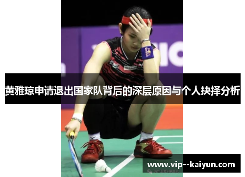 黄雅琼申请退出国家队背后的深层原因与个人抉择分析 黄雅琼申请退出国家队背后的深层原因与个人抉择分析