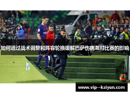 如何通过战术调整和阵容轮换缓解巴萨伤病潮对比赛的影响