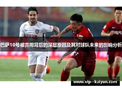 巴萨10号被弃用背后的深层原因及其对球队未来的影响分析 巴萨10号被弃用背后的深层原因及其对球队未来的影响分析