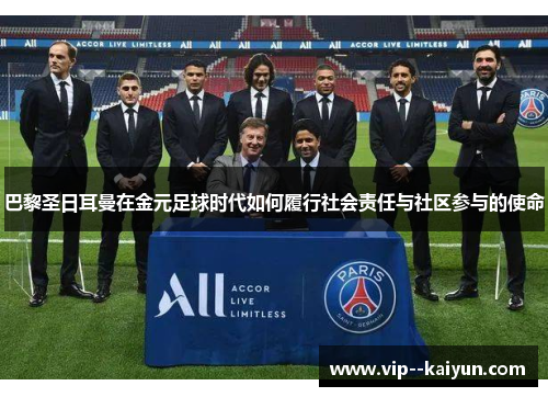 巴黎圣日耳曼在金元足球时代如何履行社会责任与社区参与的使命 巴黎圣日耳曼在金元足球时代如何履行社会责任与社区参与的使命