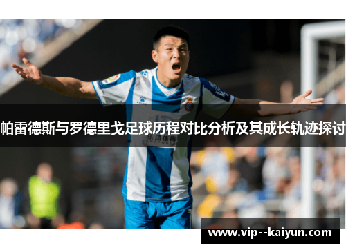 帕雷德斯与罗德里戈足球历程对比分析及其成长轨迹探讨