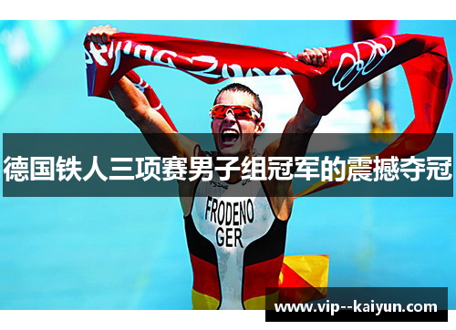 德国铁人三项赛男子组冠军的震撼夺冠 德国铁人三项赛男子组冠军的震撼夺冠