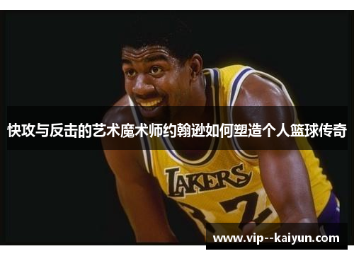 快攻与反击的艺术魔术师约翰逊如何塑造个人篮球传奇 快攻与反击的艺术魔术师约翰逊如何塑造个人篮球传奇