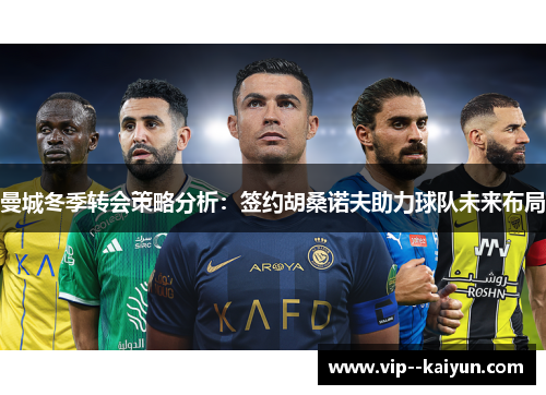曼城冬季转会策略分析:签约胡桑诺夫助力球队未来布局 曼城冬季转会策略分析:签约胡桑诺夫助力球队未来布局