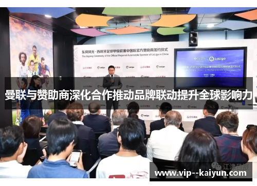 曼联与赞助商深化合作推动品牌联动提升全球影响力 曼联与赞助商深化合作推动品牌联动提升全球影响力