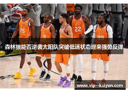 森林狼能否逆袭太阳队突破低迷状态迎来强势反弹 森林狼能否逆袭太阳队突破低迷状态迎来强势反弹