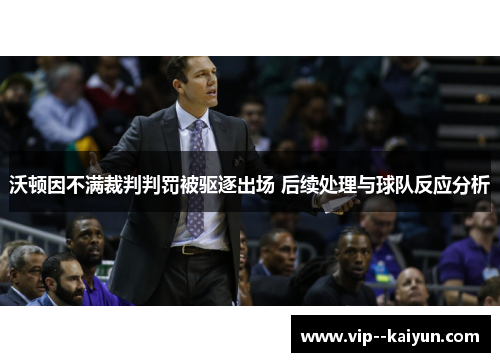 沃顿因不满裁判判罚被驱逐出场 后续处理与球队反应分析 沃顿因不满裁判判罚被驱逐出场 后续处理与球队反应分析