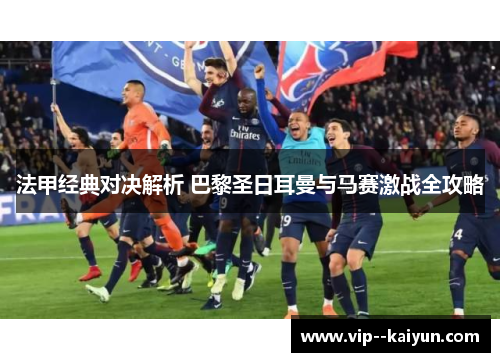 法甲经典对决解析 巴黎圣日耳曼与马赛激战全攻略