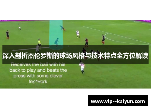 深入剖析杰伦罗斯的球场风格与技术特点全方位解读