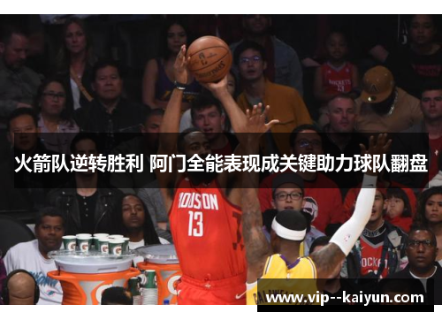 火箭队逆转胜利 阿门全能表现成关键助力球队翻盘 火箭队逆转胜利 阿门全能表现成关键助力球队翻盘