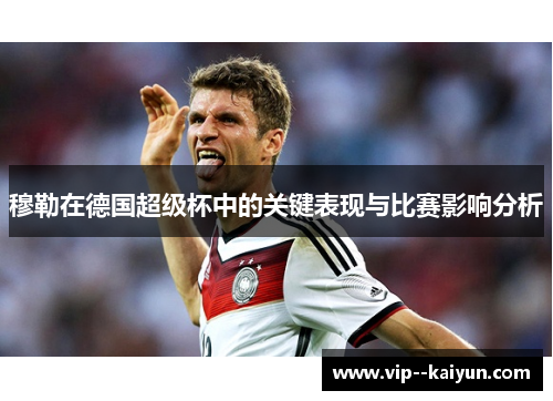 穆勒在德国超级杯中的关键表现与比赛影响分析 穆勒在德国超级杯中的关键表现与比赛影响分析