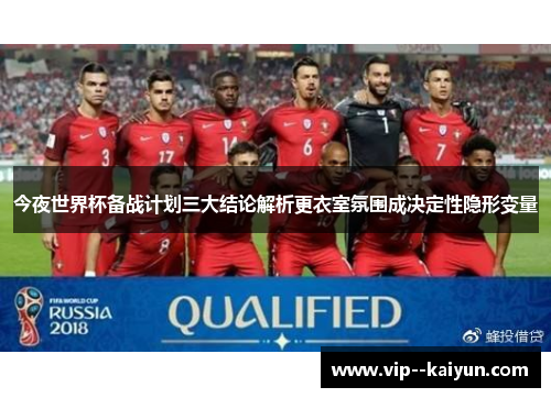 今夜世界杯备战计划三大结论解析更衣室氛围成决定性隐形变量