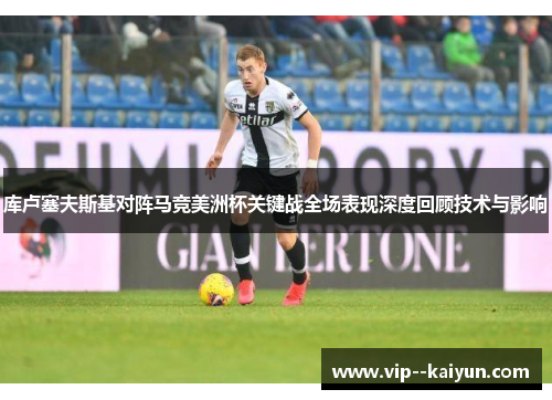 库卢塞夫斯基对阵马竞美洲杯关键战全场表现深度回顾技术与影响 库卢塞夫斯基对阵马竞美洲杯关键战全场表现深度回顾技术与影响