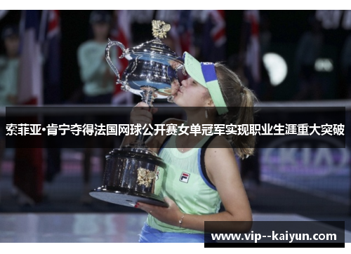 索菲亚·肯宁夺得法国网球公开赛女单冠军实现职业生涯重大突破 索菲亚·肯宁夺得法国网球公开赛女单冠军实现职业生涯重大突破