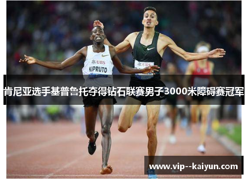 肯尼亚选手基普鲁托夺得钻石联赛男子3000米障碍赛冠军 肯尼亚选手基普鲁托夺得钻石联赛男子3000米障碍赛冠军