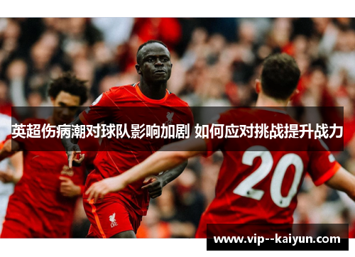 英超伤病潮对球队影响加剧 如何应对挑战提升战力 英超伤病潮对球队影响加剧 如何应对挑战提升战力