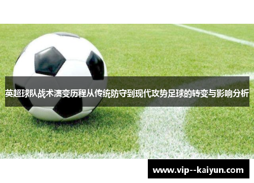 英超球队战术演变历程从传统防守到现代攻势足球的转变与影响分析 英超球队战术演变历程从传统防守到现代攻势足球的转变与影响分析