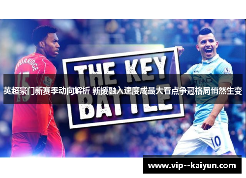 英超豪门新赛季动向解析 新援融入速度成最大看点争冠格局悄然生变 英超豪门新赛季动向解析 新援融入速度成最大看点争冠格局悄然生变