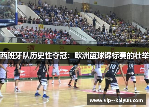 西班牙队历史性夺冠:欧洲篮球锦标赛的壮举 西班牙队历史性夺冠:欧洲篮球锦标赛的壮举