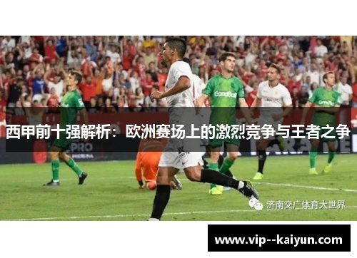 西甲前十强解析:欧洲赛场上的激烈竞争与王者之争 西甲前十强解析:欧洲赛场上的激烈竞争与王者之争