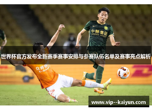 世界杯官方发布全新赛季赛事安排与参赛队伍名单及赛事亮点解析