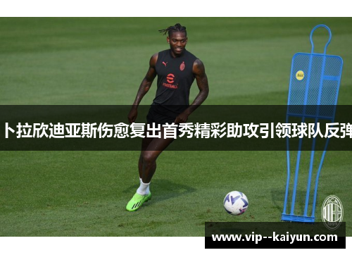 卜拉欣迪亚斯伤愈复出首秀精彩助攻引领球队反弹