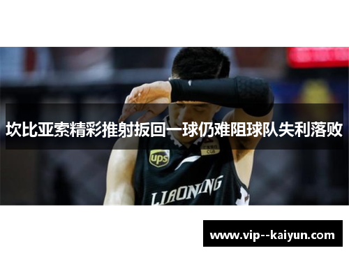 坎比亚索精彩推射扳回一球仍难阻球队失利落败 坎比亚索精彩推射扳回一球仍难阻球队失利落败