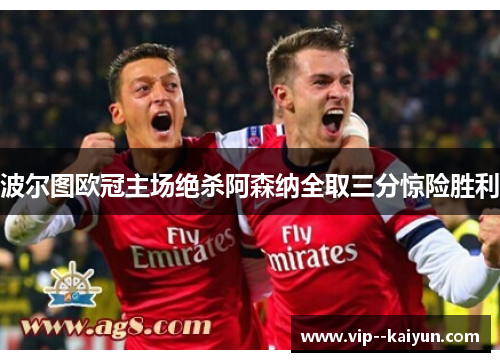 波尔图欧冠主场绝杀阿森纳全取三分惊险胜利