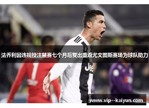 法乔利因违规投注禁赛七个月后复出重返尤文图斯赛场为球队助力 法乔利因违规投注禁赛七个月后复出重返尤文图斯赛场为球队助力