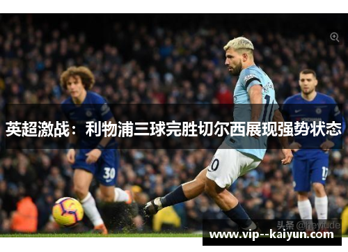 英超激战：利物浦三球完胜切尔西展现强势状态