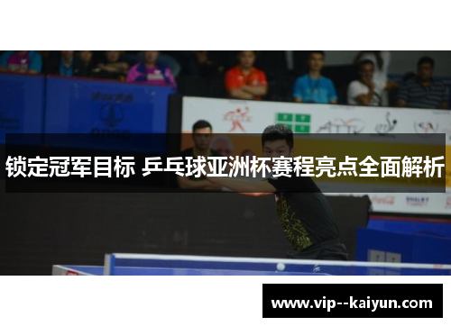锁定冠军目标 乒乓球亚洲杯赛程亮点全面解析