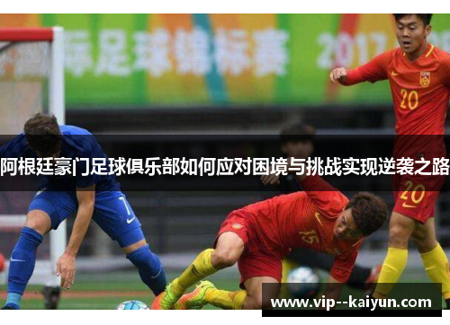 阿根廷豪门足球俱乐部如何应对困境与挑战实现逆袭之路